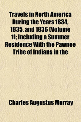 Book cover for Travels in North America During the Years 1834, 1835, and 1836 (Volume 1); Including a Summer Residence with the Pawnee Tribe of Indians in the