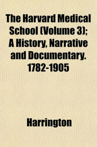 Cover of The Harvard Medical School (Volume 3); A History, Narrative and Documentary. 1782-1905