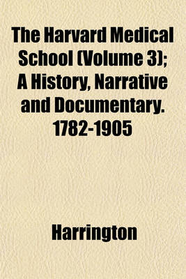 Book cover for The Harvard Medical School (Volume 3); A History, Narrative and Documentary. 1782-1905