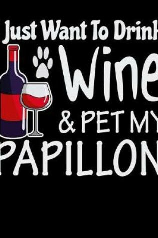 Cover of I Just Want to Drink Wine & Pet My Papillon