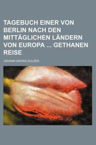 Cover of Tagebuch Einer Von Berlin Nach Den Mittaglichen Landern Von Europa Gethanen Reise