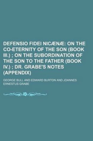 Cover of Defensio Fidei Nicaenae; On the Co-Eternity of the Son (Book III.) on the Subordination of the Son to the Father (Book IV.) Dr. Grabe's Notes (Appendix)