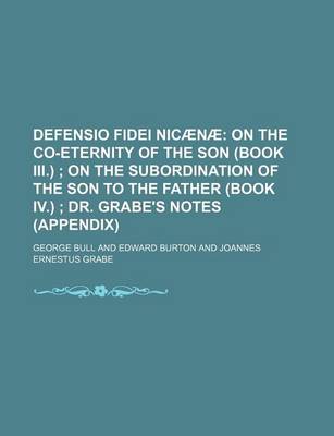 Book cover for Defensio Fidei Nicaenae; On the Co-Eternity of the Son (Book III.) on the Subordination of the Son to the Father (Book IV.) Dr. Grabe's Notes (Appendix)