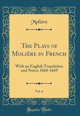 Book cover for The Plays of Molière in French, Vol. 6: With an English Translation and Notes; 1668-1669 (Classic Reprint)