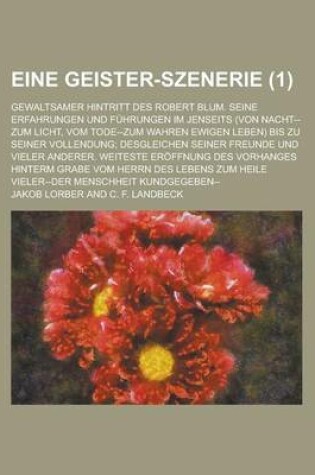 Cover of Eine Geister-Szenerie; Gewaltsamer Hintritt Des Robert Blum. Seine Erfahrungen Und Fuhrungen Im Jenseits (Von Nacht--Zum Licht, Vom Tode--Zum Wahren E