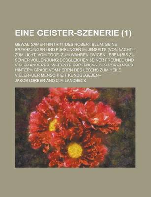 Book cover for Eine Geister-Szenerie; Gewaltsamer Hintritt Des Robert Blum. Seine Erfahrungen Und Fuhrungen Im Jenseits (Von Nacht--Zum Licht, Vom Tode--Zum Wahren E