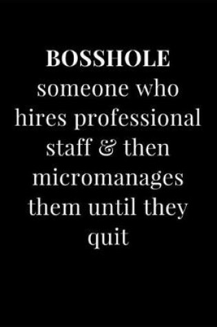 Cover of Bosshole Someone Who Hires Professional Staff & Micromanages Them Until They Quit