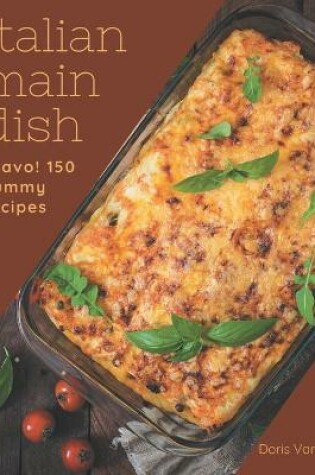 Cover of Bravo! 150 Yummy Italian Main Dish Recipes