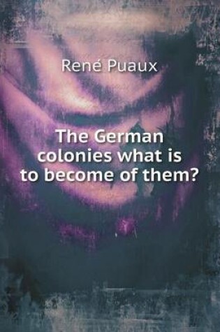 Cover of The German colonies what is to become of them?