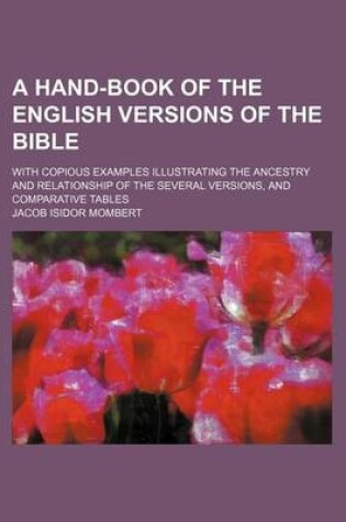 Cover of A Hand-Book of the English Versions of the Bible; With Copious Examples Illustrating the Ancestry and Relationship of the Several Versions, and Comparative Tables