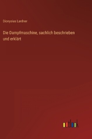 Cover of Die Dampfmaschine, sachlich beschrieben und erklärt