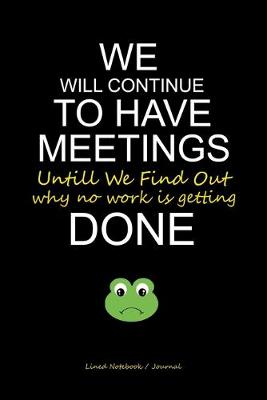 Book cover for We Will Continue To Have Meetings Until We Find Out Why No Work Is Getting Done