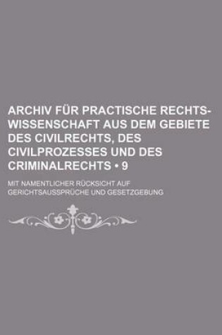 Cover of Archiv Fur Practische Rechts-Wissenschaft Aus Dem Gebiete Des Civilrechts, Des Civilprozesses Und Des Criminalrechts (9); Mit Namentlicher Rucksicht Auf Gerichtsausspruche Und Gesetzgebung