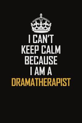 Book cover for I Can't Keep Calm Because I Am A Dramatherapist