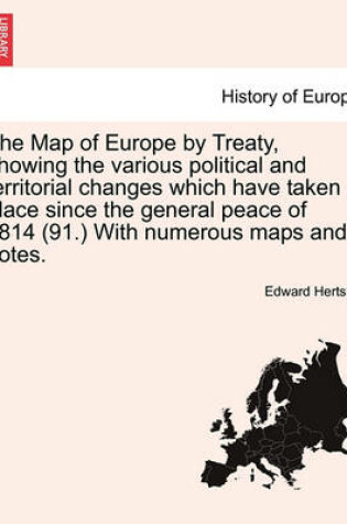 Cover of The Map of Europe by Treaty, Showing the Various Political and Territorial Changes Which Have Taken Place Since the General Peace of 1814 (91.) with Numerous Maps and Notes. Vol. III