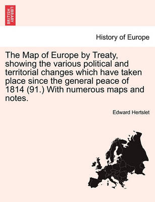 Book cover for The Map of Europe by Treaty, Showing the Various Political and Territorial Changes Which Have Taken Place Since the General Peace of 1814 (91.) with Numerous Maps and Notes. Vol. III