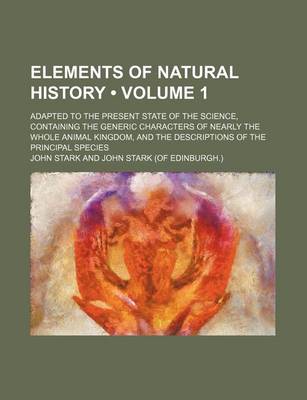 Book cover for Elements of Natural History (Volume 1); Adapted to the Present State of the Science, Containing the Generic Characters of Nearly the Whole Animal Kingdom, and the Descriptions of the Principal Species