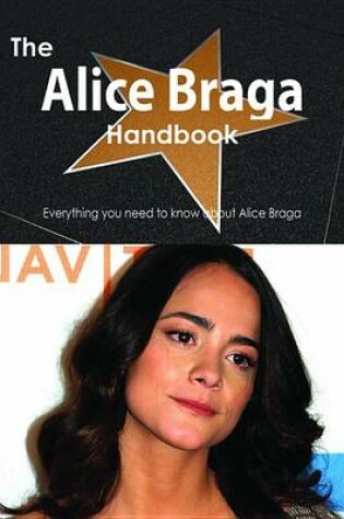 Cover of The Alice Braga Handbook - Everything You Need to Know about Alice Braga