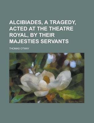 Book cover for Alcibiades, a Tragedy, Acted at the Theatre Royal, by Their Majesties Servants