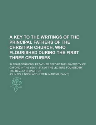 Book cover for A Key to the Writings of the Principal Fathers of the Christian Church, Who Flourished During the First Three Centuries; In Eight Sermons, Preached Before the University of Oxford in the Year 1813 at the Lecture Founded by the REV. John