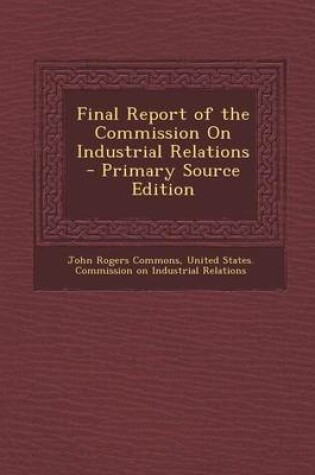 Cover of Final Report of the Commission on Industrial Relations - Primary Source Edition