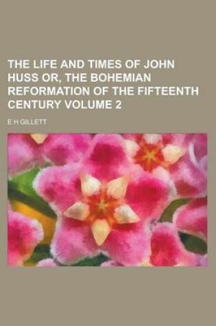 Cover of The Life and Times of John Huss Or, the Bohemian Reformation of the Fifteenth Century Volume 2 Volume 2