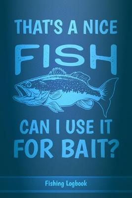 Book cover for That's A Nice Fish Can I Use It For Bait?, Funny Fishing Logbook For Men,