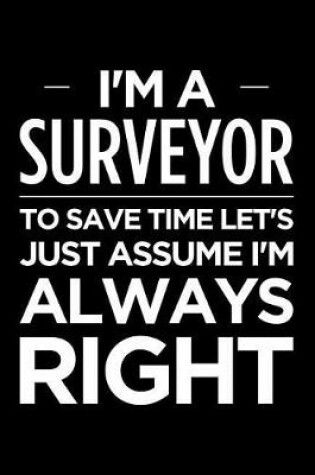 Cover of I'm a Surveyor, to Save Time Let's Just Assume I'm Always Right