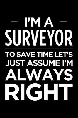 Book cover for I'm a Surveyor, to Save Time Let's Just Assume I'm Always Right