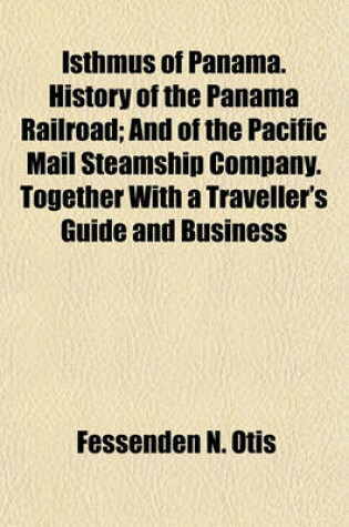 Cover of Isthmus of Panama. History of the Panama Railroad; And of the Pacific Mail Steamship Company. Together with a Traveller's Guide and Business