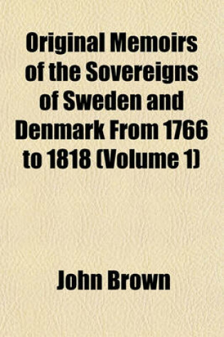 Cover of Original Memoirs of the Sovereigns of Sweden and Denmark, from 1766 to 1818 (Volume 1)