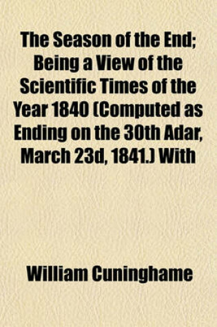 Cover of The Season of the End; Being a View of the Scientific Times of the Year 1840 (Computed as Ending on the 30th Adar, March 23d, 1841.) with