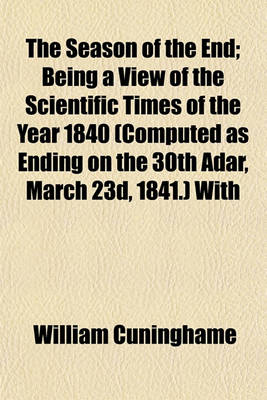 Book cover for The Season of the End; Being a View of the Scientific Times of the Year 1840 (Computed as Ending on the 30th Adar, March 23d, 1841.) with