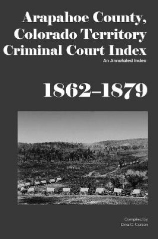 Cover of Arapahoe County, Colorado Territory Criminal Court Index, 1862-1879