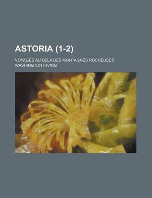 Book cover for Astoria; Voyages Au Dela Des Montagnes Rocheuses (1-2)