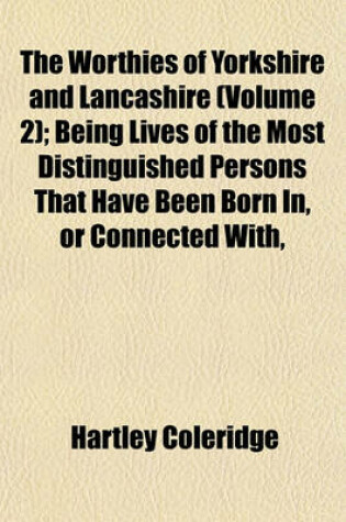 Cover of The Worthies of Yorkshire and Lancashire (Volume 2); Being Lives of the Most Distinguished Persons That Have Been Born In, or Connected With,