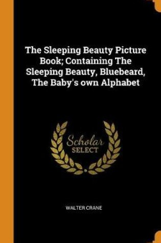 Cover of The Sleeping Beauty Picture Book; Containing the Sleeping Beauty, Bluebeard, the Baby's Own Alphabet