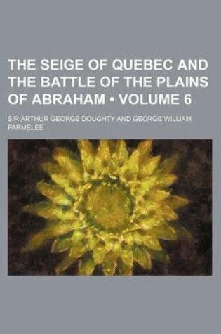 Cover of The Seige of Quebec and the Battle of the Plains of Abraham (Volume 6)