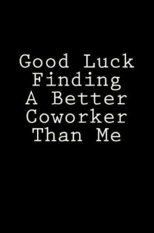 Cover of Good Luck Finding A Better Coworker Than Me