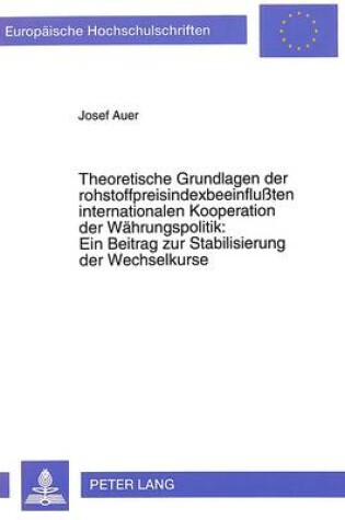 Cover of Theoretische Grundlagen Der Rohstoffpreisindexbeeinflussten Internationalen Kooperation Der Waehrungspolitik: . Ein Beitrag Zur Stabilisierung Der Wechselkurse