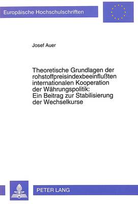 Book cover for Theoretische Grundlagen Der Rohstoffpreisindexbeeinflussten Internationalen Kooperation Der Waehrungspolitik: . Ein Beitrag Zur Stabilisierung Der Wechselkurse