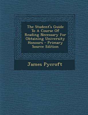 Book cover for The Student's Guide to a Course of Reading Necessary for Obtaining University Honours - Primary Source Edition