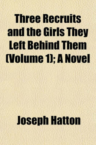 Cover of Three Recruits and the Girls They Left Behind Them (Volume 1); A Novel