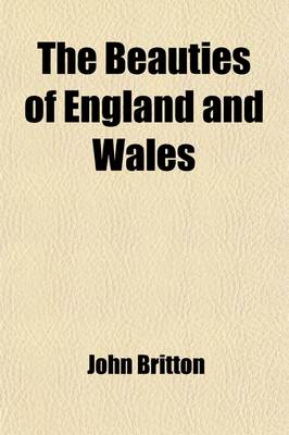 Book cover for The Beauties of England and Wales (Volume 13, PT. 3); Or, Delineations, Topographical, Historical, and Descriptive, of Each County