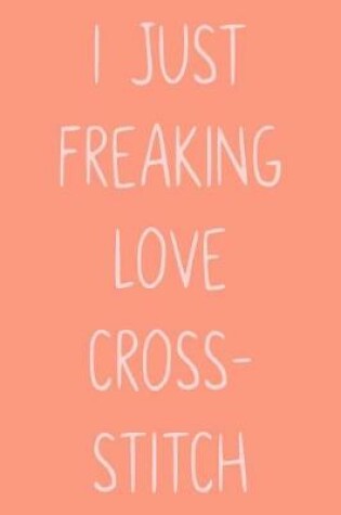 Cover of I Just Freaking Love Cross-Stitch