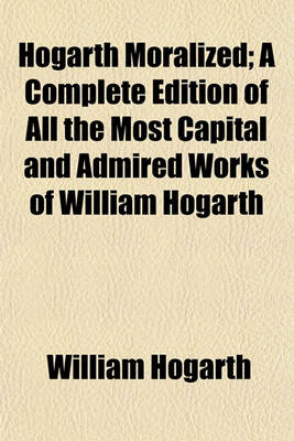 Book cover for Hogarth Moralized; A Complete Edition of All the Most Capital and Admired Works of William Hogarth