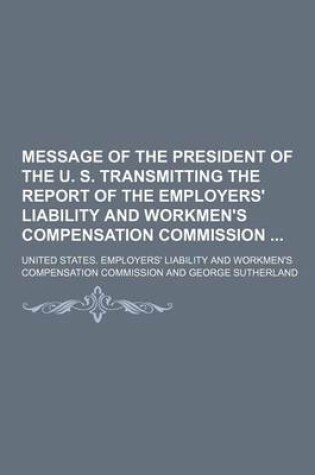 Cover of Message of the President of the U. S. Transmitting the Report of the Employers' Liability and Workmen's Compensation Commission