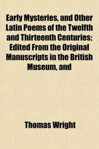 Cover of Early Mysteries, and Other Latin Poems of the Twelfth and Thirteenth Centuries; Edited from the Original Manuscripts in the British Museum, and