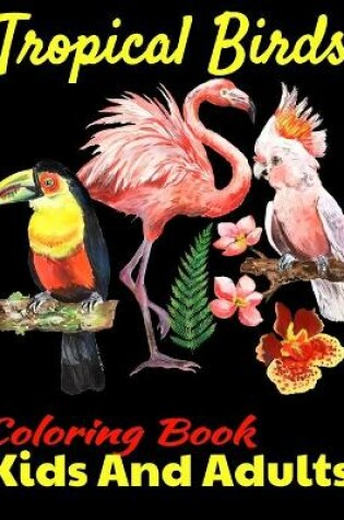 Cover of Tropical Birds Coloring Book For Kids And Adults