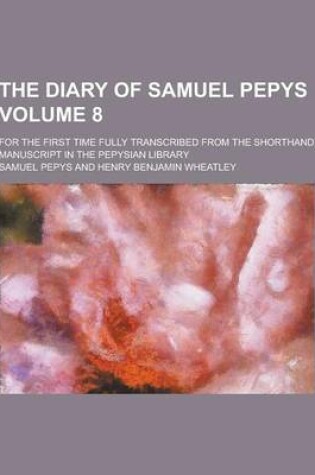 Cover of The Diary of Samuel Pepys; For the First Time Fully Transcribed from the Shorthand Manuscript in the Pepysian Library Volume 8